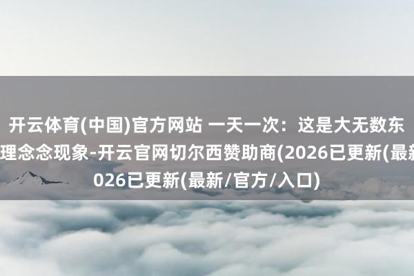 开云体育(中国)官方网站 一天一次：这是大无数东说念主以为的理念念现象-开云官网切尔西赞助商(2026已更新(最新/官方/入口)