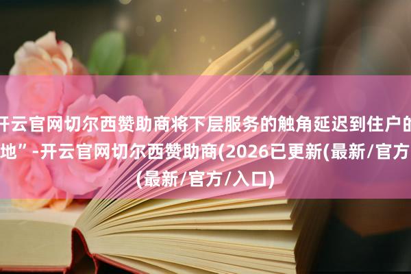开云官网切尔西赞助商将下层服务的触角延迟到住户的“必经地”-开云官网切尔西赞助商(2026已更新(最新/官方/入口)