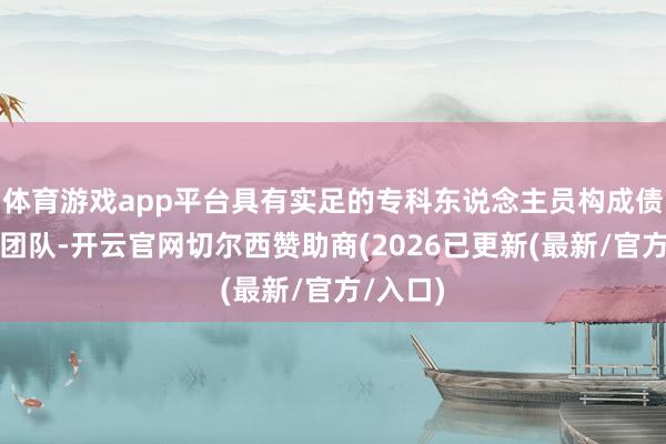 体育游戏app平台具有实足的专科东说念主员构成债券承销团队-开云官网切尔西赞助商(2026已更新(最新/官方/入口)