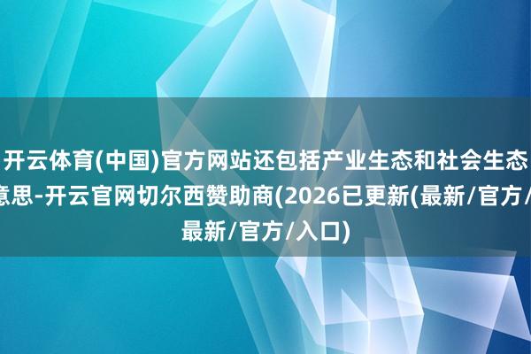 开云体育(中国)官方网站还包括产业生态和社会生态优好意思-开云官网切尔西赞助商(2026已更新(最新/官方/入口)