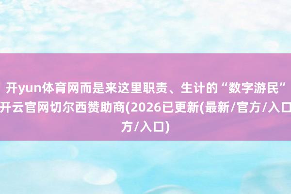 开yun体育网而是来这里职责、生计的“数字游民”-开云官网切尔西赞助商(2026已更新(最新/官方/入口)