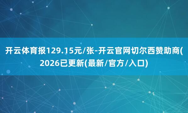 开云体育报129.15元/张-开云官网切尔西赞助商(2026已更新(最新/官方/入口)