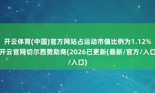 开云体育(中国)官方网站占运动市值比例为1.12%-开云官网切尔西赞助商(2026已更新(最新/官方/入口)