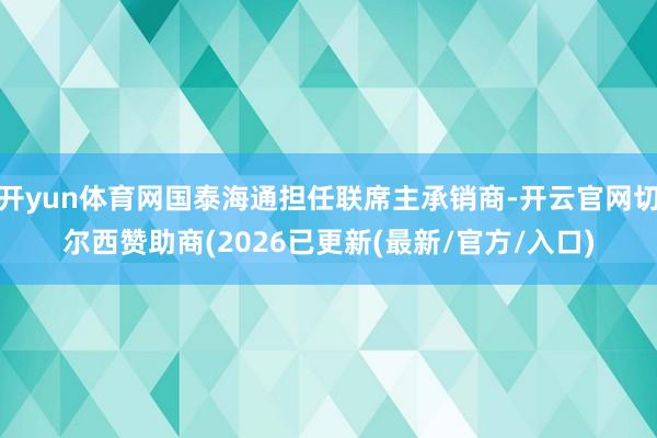 开yun体育网国泰海通担任联席主承销商-开云官网切尔西赞助商(2026已更新(最新/官方/入口)