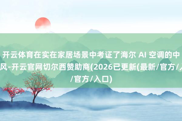 开云体育在实在家居场景中考证了海尔 AI 空调的中枢上风-开云官网切尔西赞助商(2026已更新(最新/官方/入口)