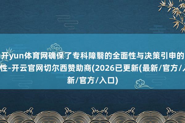 开yun体育网确保了专科障翳的全面性与决策引申的灵验性-开云官网切尔西赞助商(2026已更新(最新/官方/入口)